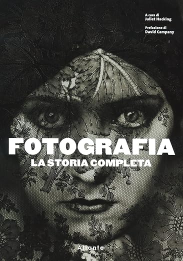 Fotografia. La storia completa. Nuova ediz.